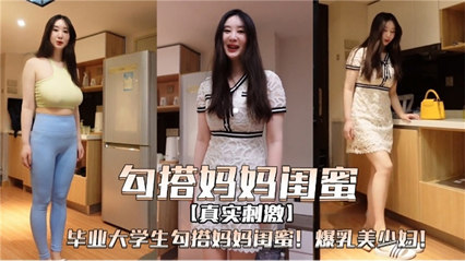 毕业大学生勾搭妈妈闺蜜 爆乳美少妇